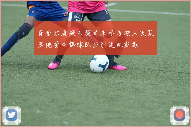 费舍尔质疑东契奇未参与湖人决策若他要中锋球队应引进凯斯勒