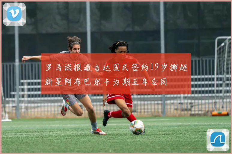 罗马诺报道吉达国民签约19岁挪超新星阿布巴尔卡为期五年合同