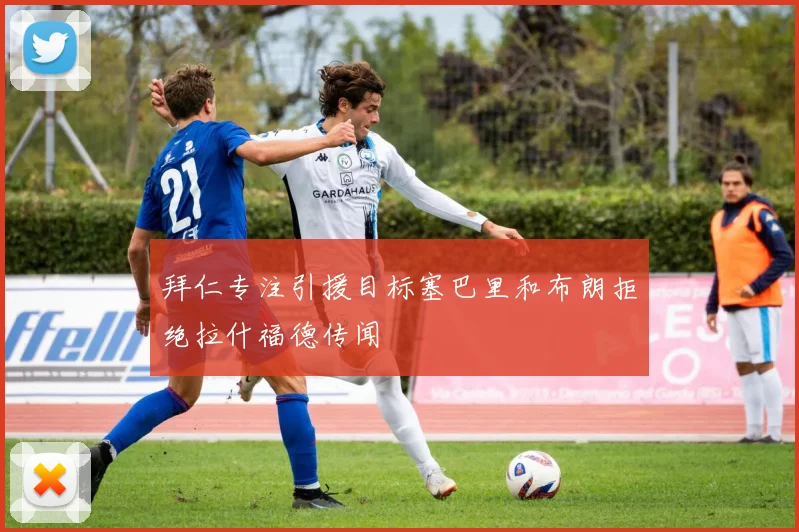 拜仁专注引援目标塞巴里和布朗拒绝拉什福德传闻