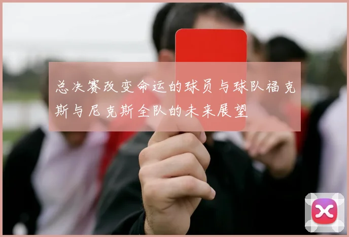 总决赛改变命运的球员与球队福克斯与尼克斯全队的未来展望