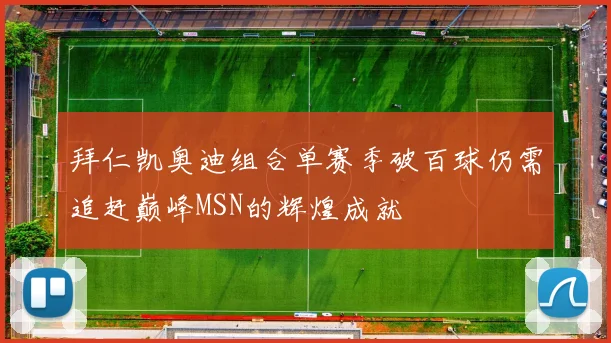 拜仁凯奥迪组合单赛季破百球仍需追赶巅峰MSN的辉煌成就