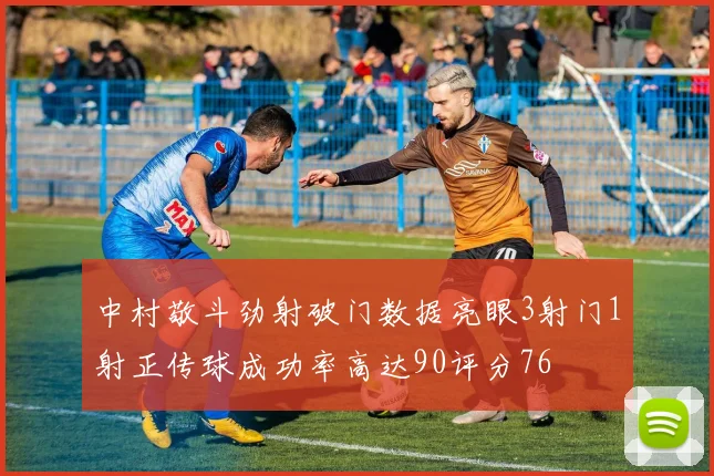 中村敬斗劲射破门数据亮眼3射门1射正传球成功率高达90评分76