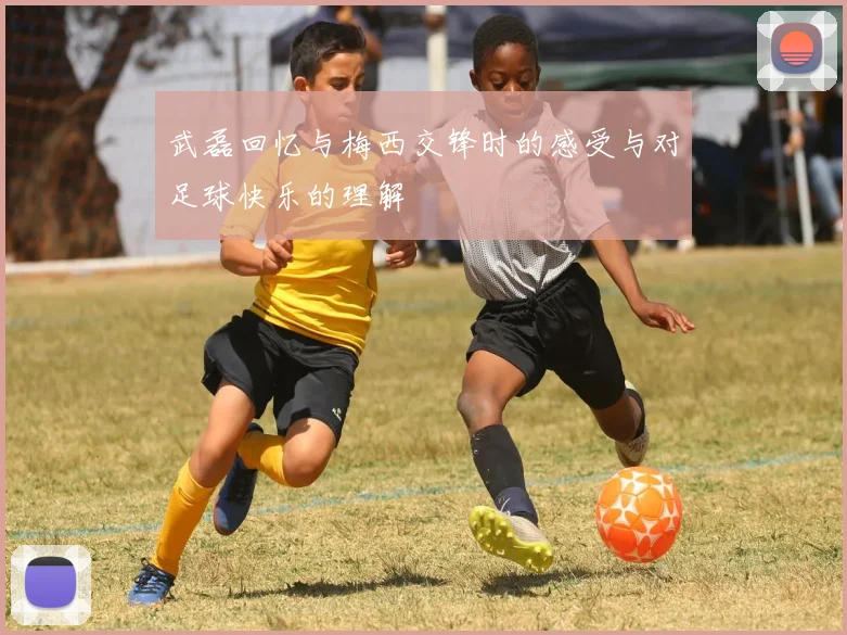 武磊回忆与梅西交锋时的感受与对足球快乐的理解